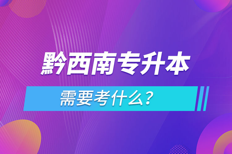 黔西南專升本需要考什么？