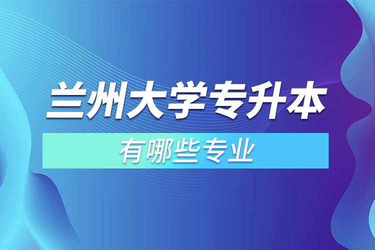 蘭州大學(xué)有哪些專升本專業(yè)嗎？