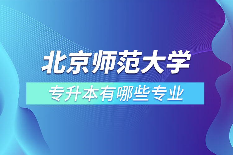 北京師范大學專升本專業(yè)有哪些？