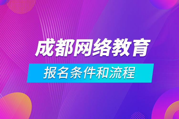 成都網(wǎng)絡(luò)教育報(bào)名條件和流程