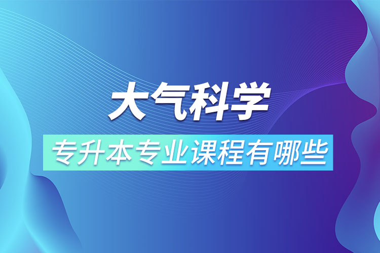 大氣科學(xué)專升本專業(yè)課程有哪些