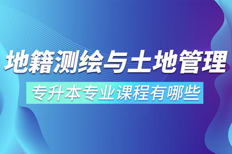 地籍測(cè)繪與土地管理網(wǎng)絡(luò)教育專升本專業(yè)課程有哪些？