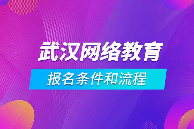 武漢網(wǎng)絡(luò)教育報名條件和流程