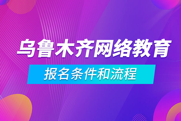 烏魯木齊網(wǎng)絡(luò)教育報(bào)名條件和流程