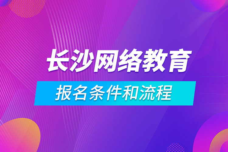 長沙網(wǎng)絡(luò)教育報名條件和流程