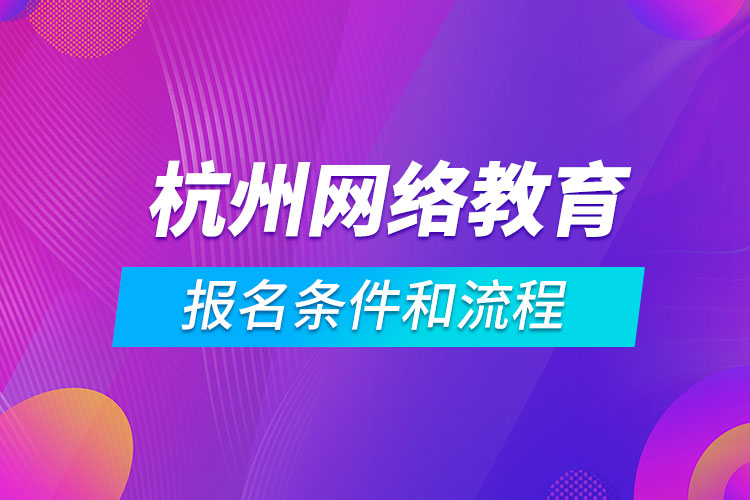 杭州網(wǎng)絡(luò)教育報(bào)名條件和流程