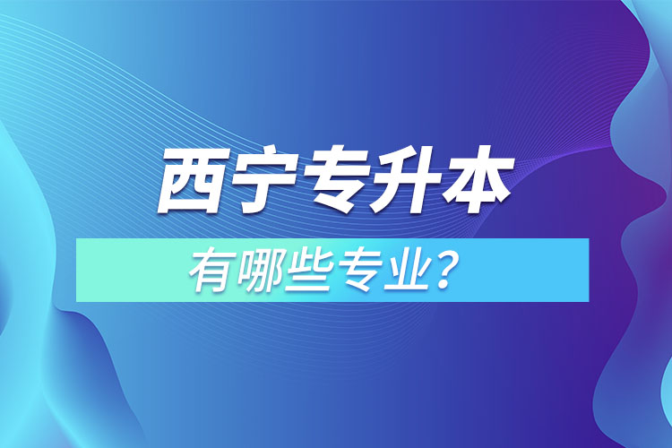 西寧專升本專業(yè)有哪些