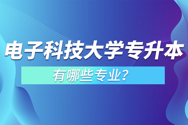 電子科技大學專升本有哪些專業(yè)？