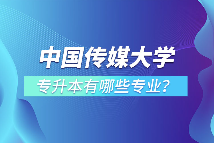 中國傳媒大學(xué)專升本有哪些專業(yè)？