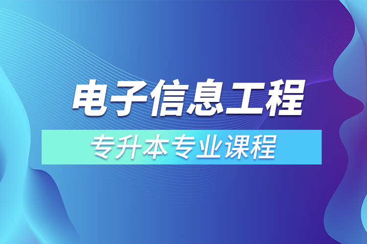 電子信息工程專升本專業(yè)課程有哪些？