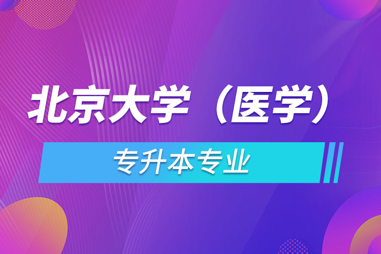 北京大學(xué)（醫(yī)學(xué)）有哪些專升本專業(yè)嗎？