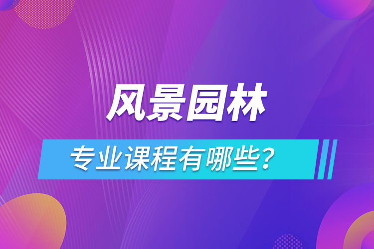 風(fēng)景園林網(wǎng)絡(luò)教育專業(yè)課程有哪些？