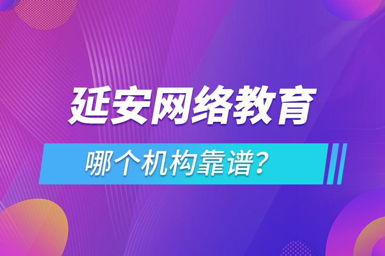 延安網(wǎng)絡教育哪個機構(gòu)靠譜？