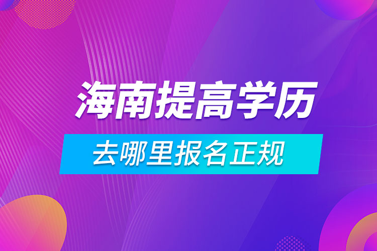 海南提高學歷去哪里報名正規(guī)