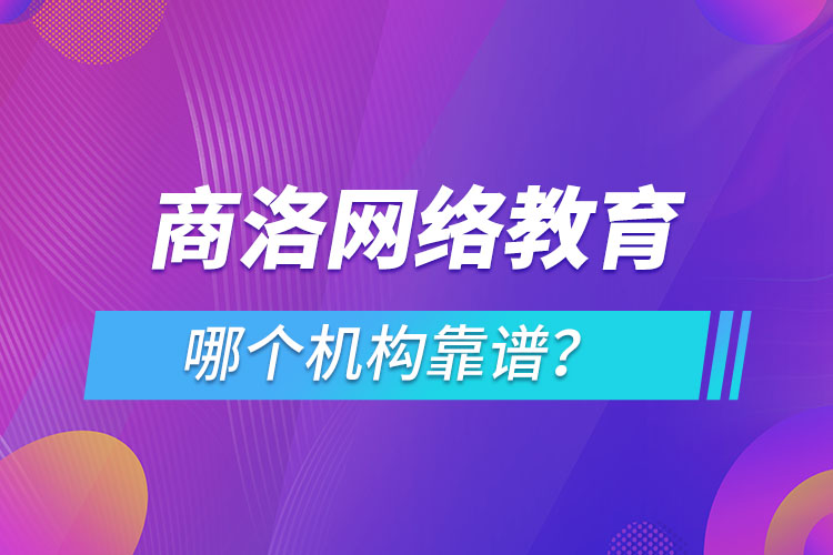 商洛網(wǎng)絡(luò)教育哪個機構(gòu)靠譜？