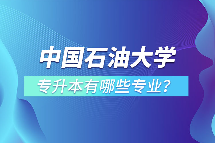 中國(guó)石油大學(xué)（華東）專升本有哪些專業(yè)？