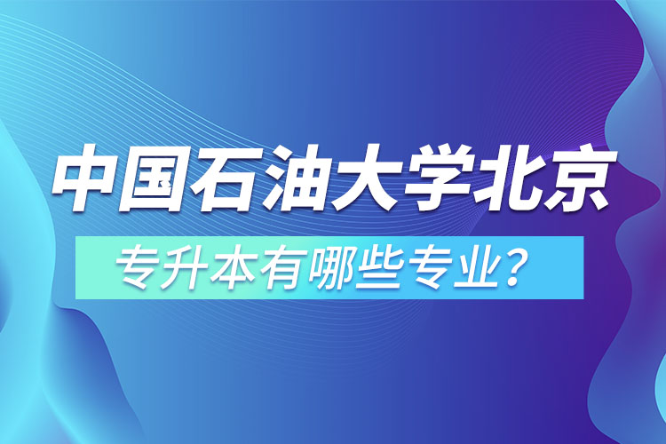 中國石油大學(xué)(北京)專升本有哪些專業(yè)？