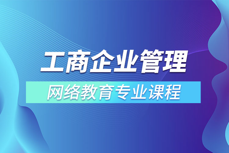 工商企業(yè)管理網(wǎng)絡(luò)教育專業(yè)課程有哪些？