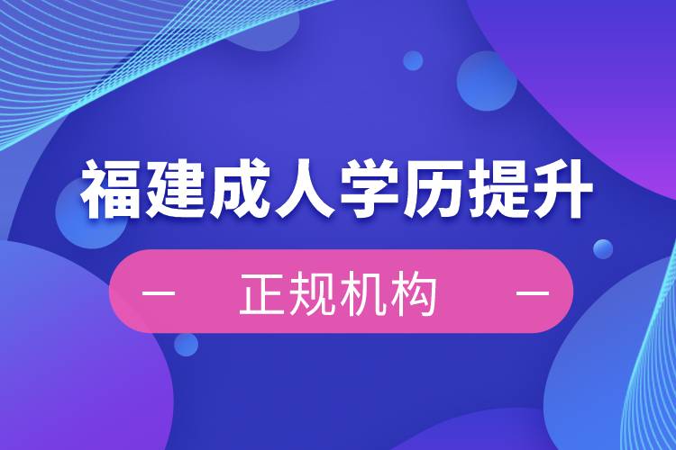 福建成人學(xué)歷提升正規(guī)機構(gòu)