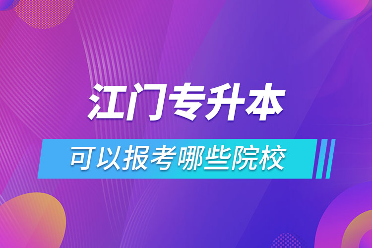 江門專升本報名的院校有哪些？