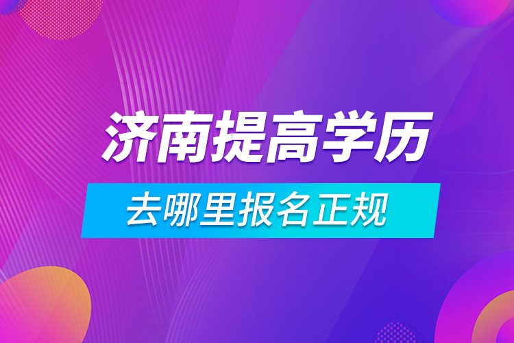 濟南提高學歷去哪里報名正規(guī)