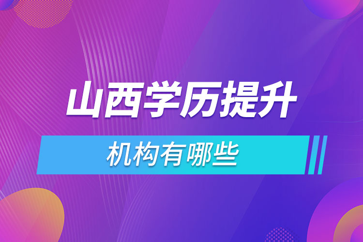 山西學(xué)歷提升機(jī)構(gòu)哪家好？