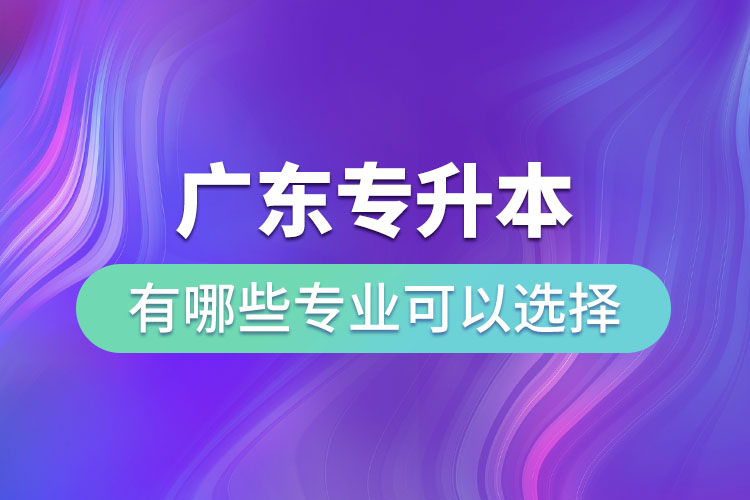 廣東專升本有哪些專業(yè)可以選擇？