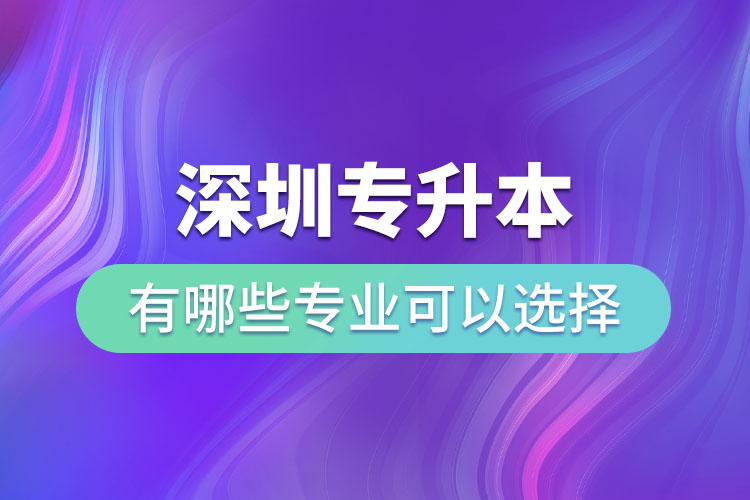 深圳專升本有哪些專業(yè)可以選擇？