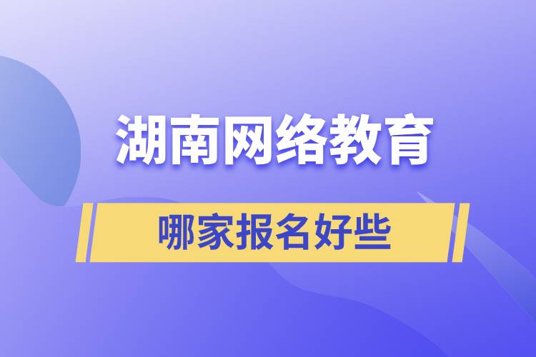 湖南網(wǎng)絡(luò)教育哪家報名好一些