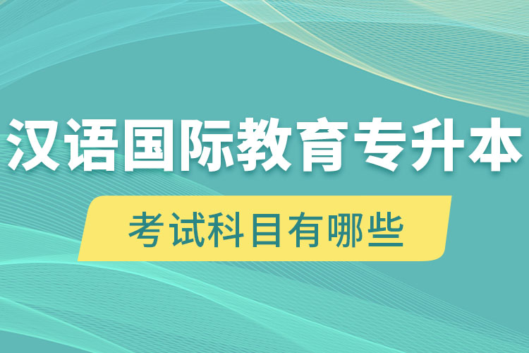 漢語國際教育專升本考試科目有哪些？