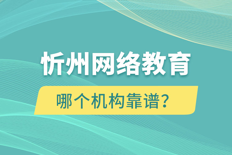 忻州網(wǎng)絡(luò)教育哪個機構(gòu)靠譜？