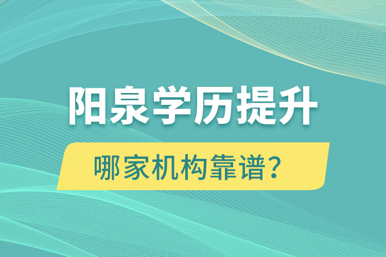 陽泉學歷提升哪家機構靠譜？