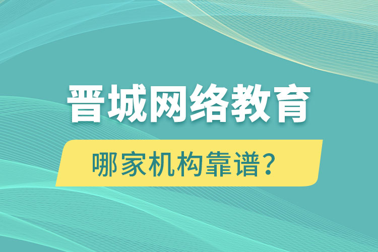 晉城網(wǎng)絡(luò)教育哪個(gè)機(jī)構(gòu)靠譜？