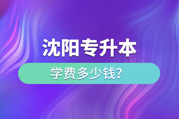 沈陽(yáng)專(zhuān)升本學(xué)費(fèi)大概多少錢(qián)一年？