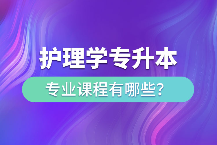 護理學專升本專業(yè)課程有哪些？