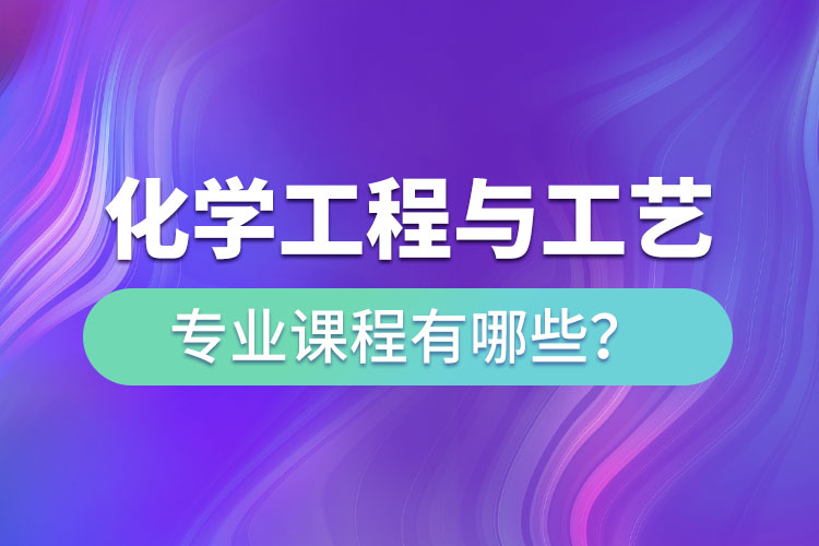 化學(xué)工程與工藝網(wǎng)絡(luò)教育專升本課程有哪些？