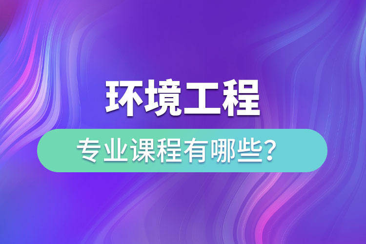 環(huán)境工程專業(yè)專升本課程有哪些？