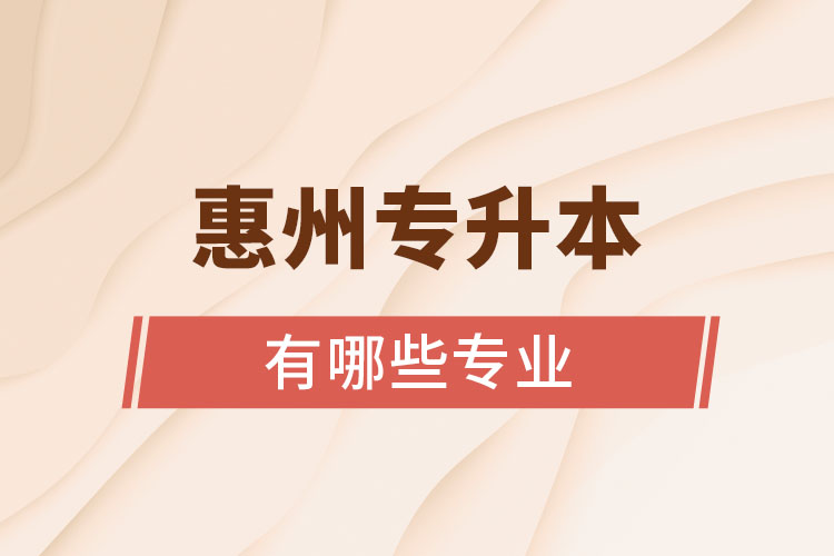 惠州專升本有哪些專業(yè)可以選擇？