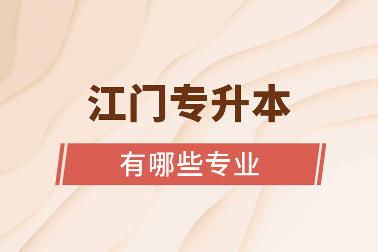 江門(mén)專升本有哪些專業(yè)可以選擇？