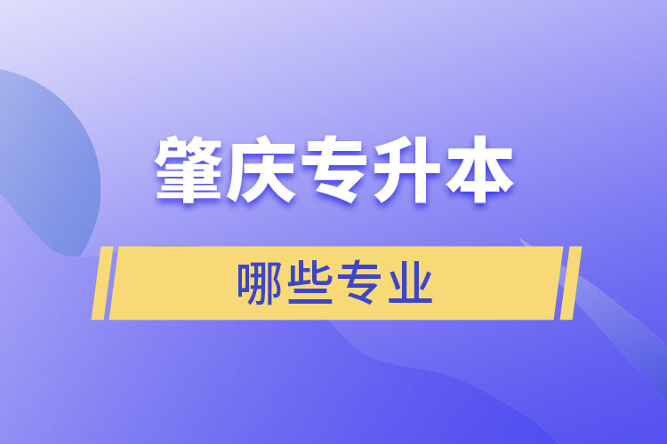 肇慶專升本有哪些專業(yè)可以選擇？