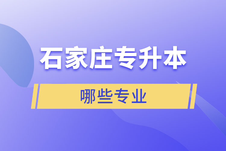 石家莊專升本有哪些專業(yè)可以選擇？