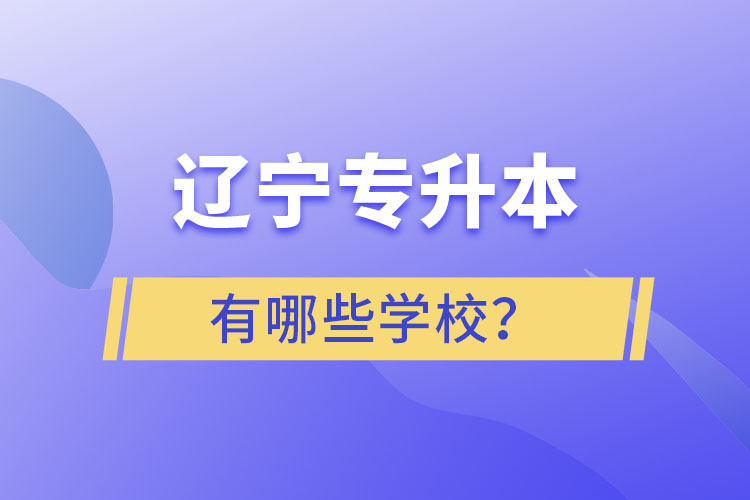 遼寧專(zhuān)升本的學(xué)校有哪些？ 