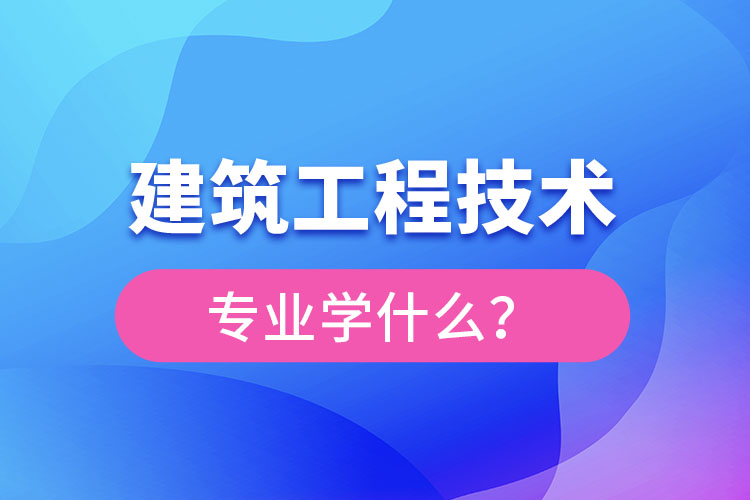 建筑工程技術(shù)專業(yè)主要學(xué)什么？