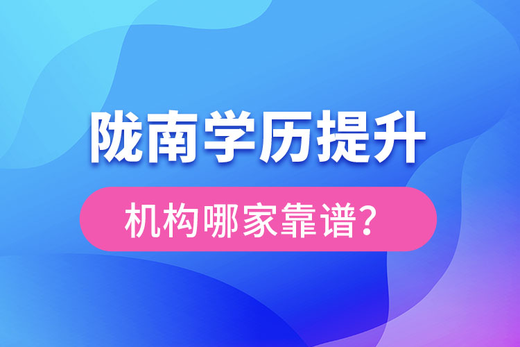 隴南學歷提升機構(gòu)哪家靠譜？