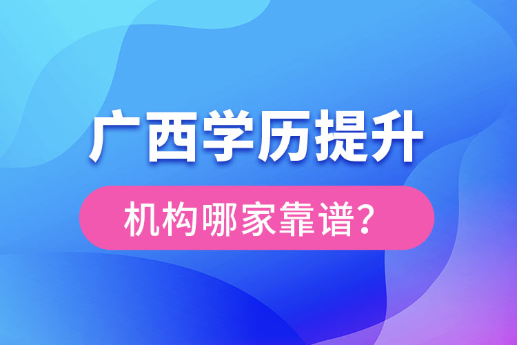 廣西學(xué)歷提升教育機(jī)構(gòu)哪家好？