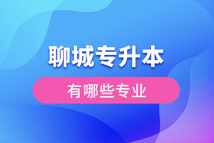 聊城專升本有哪些專業(yè)可以選擇？