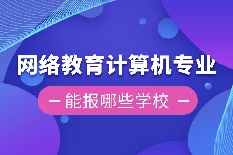 網(wǎng)絡教育計算機專業(yè)能報哪些學校