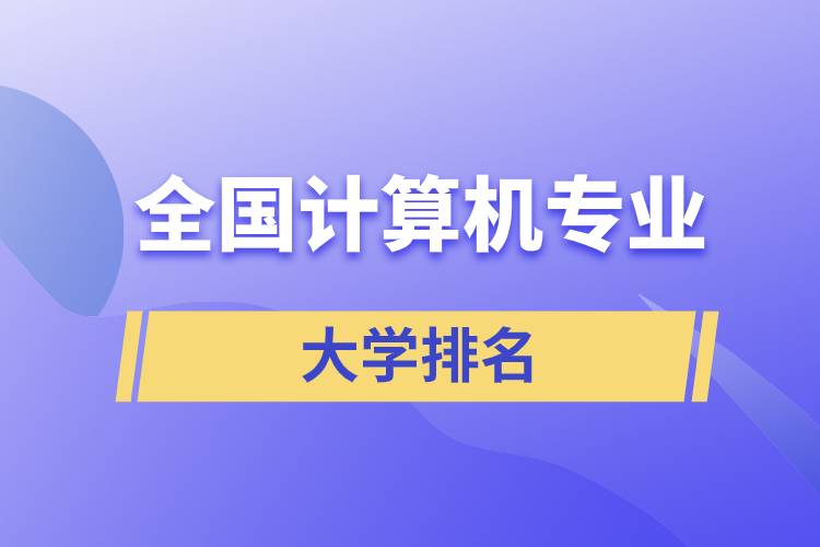 全國計算機(jī)專業(yè)大學(xué)排名