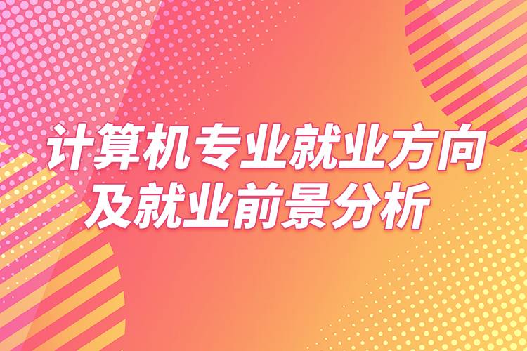 計算機(jī)專業(yè)就業(yè)方向及就業(yè)前景分析