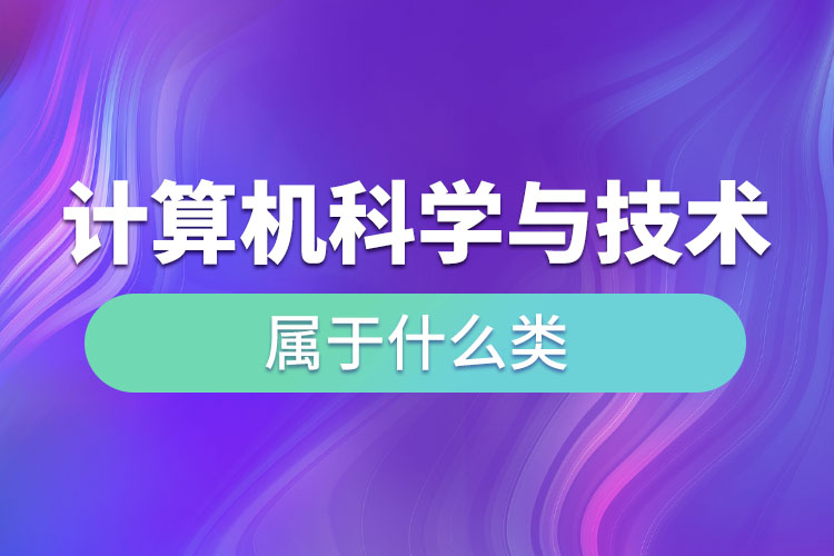 計(jì)算機(jī)科學(xué)與技術(shù)屬于什么類